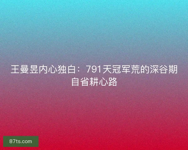 王曼昱内心独白：791天冠军荒的深谷期自省耕心路