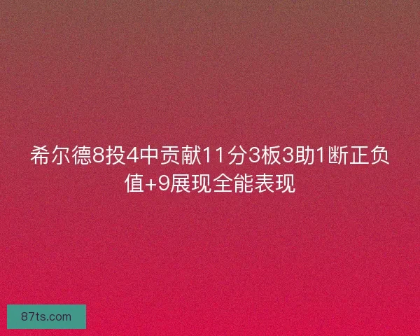 希尔德8投4中贡献11分3板3助1断正负值+9展现全能表现 希尔德8投4中贡献11分3板3助1断正负值+9展现全能表现