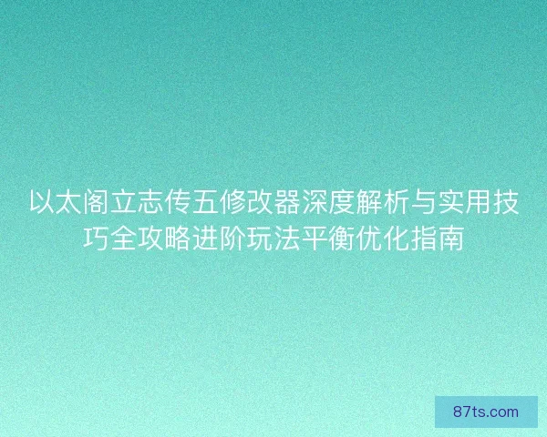 以太阁立志传五修改器深度解析与实用技巧全攻略进阶玩法平衡优化指南 以太阁立志传五修改器深度解析与实用技巧全攻略进阶玩法平衡优化指南