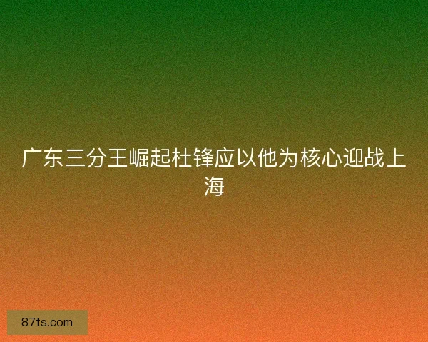 广东三分王崛起杜锋应以他为核心迎战上海 广东三分王崛起杜锋应以他为核心迎战上海
