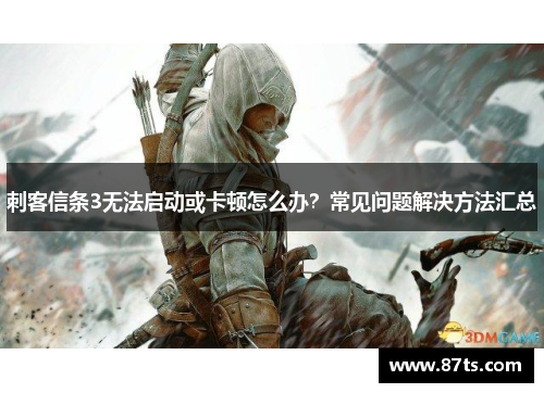 刺客信条3无法启动或卡顿怎么办？常见问题解决方法汇总