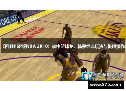 《回顾PSP版NBA 2K10：掌中篮球梦，畅享经典玩法与极限操作》