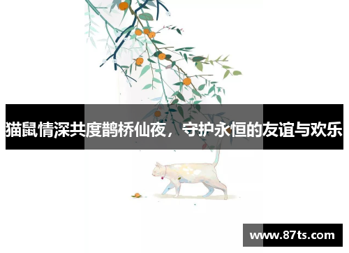 猫鼠情深共度鹊桥仙夜，守护永恒的友谊与欢乐